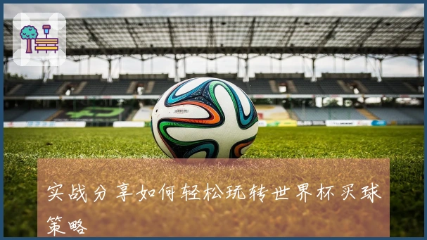 实战分享如何轻松玩转世界杯买球策略