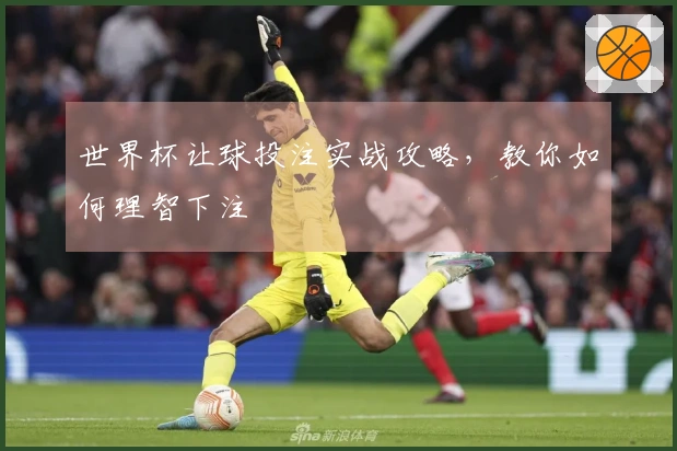 世界杯让球投注实战攻略，教你如何理智下注