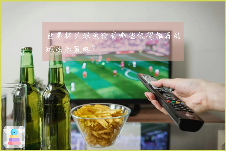 世界杯买球竞猜有哪些值得推荐的玩法和策略？