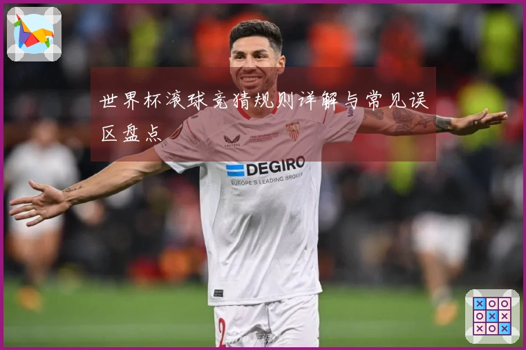 世界杯滚球竞猜规则详解与常见误区盘点