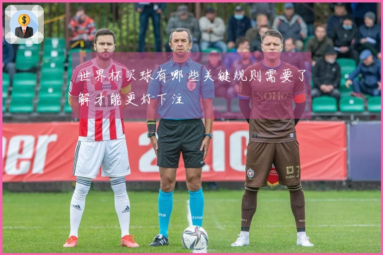 世界杯买球有哪些关键规则需要了解才能更好下注