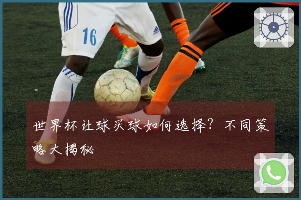 世界杯让球买球如何选择？不同策略大揭秘