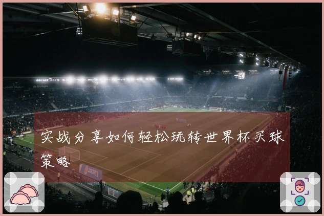 实战分享如何轻松玩转世界杯买球策略