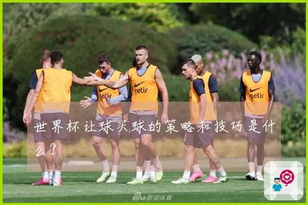 世界杯让球买球的策略和技巧是什么？