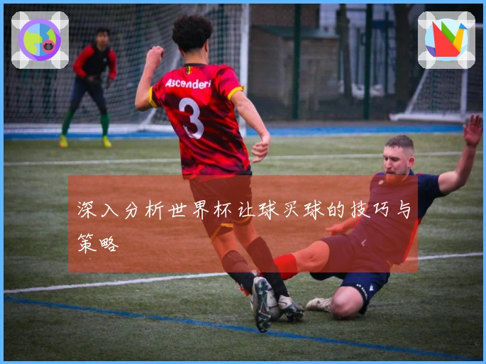 深入分析世界杯让球买球的技巧与策略