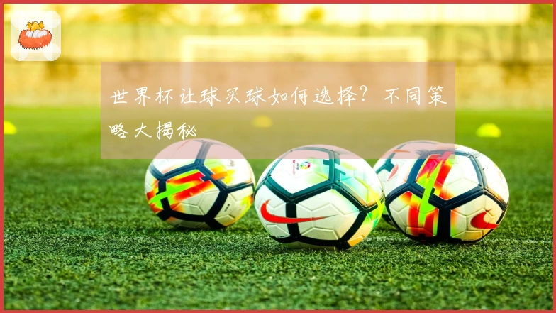 世界杯让球买球如何选择？不同策略大揭秘
